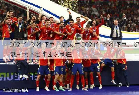 2021年欧洲杯官方纪录片,2021年欧洲杯官方纪录片天下足球团队制胜