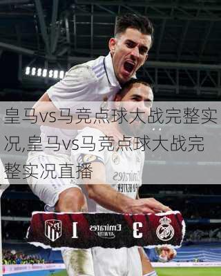 皇马vs马竞点球大战完整实况,皇马vs马竞点球大战完整实况直播