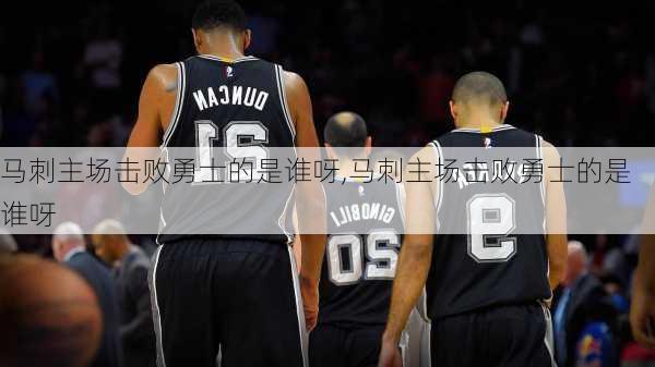 马刺主场击败勇士的是谁呀,马刺主场击败勇士的是谁呀