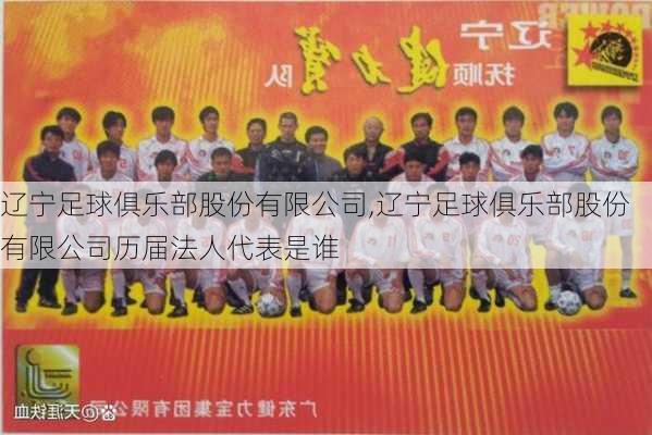 辽宁足球俱乐部股份有限公司,辽宁足球俱乐部股份有限公司历届法人代表是谁