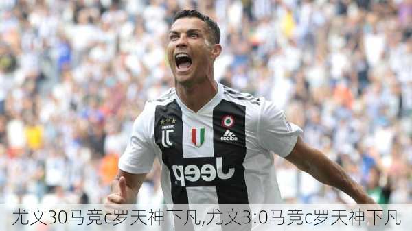尤文30马竞c罗天神下凡,尤文3:0马竞c罗天神下凡