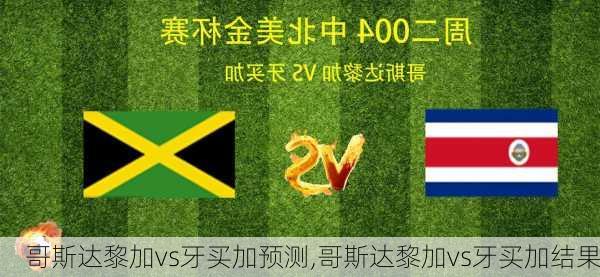 哥斯达黎加vs牙买加预测,哥斯达黎加vs牙买加结果