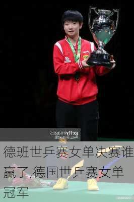 德班世乒赛女单决赛谁赢了,德国世乒赛女单冠军