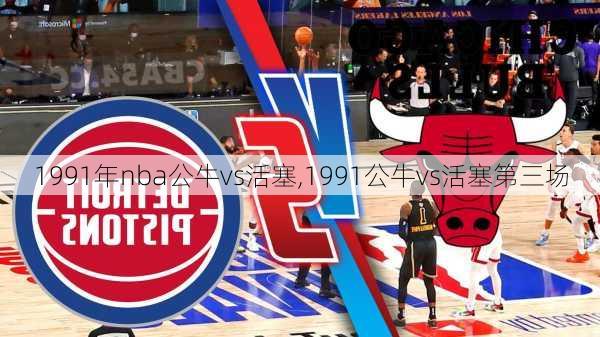 1991年nba公牛vs活塞,1991公牛vs活塞第三场