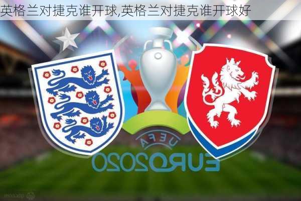 英格兰对捷克谁开球,英格兰对捷克谁开球好