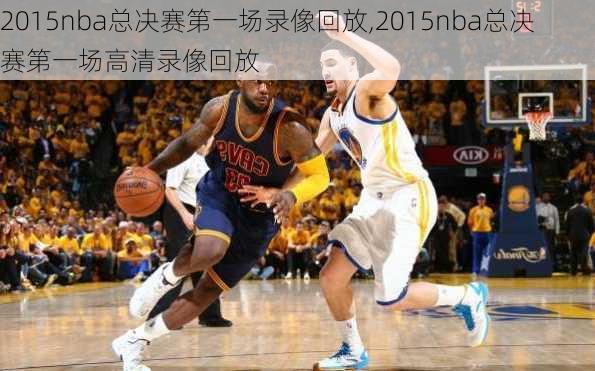 2015nba总决赛第一场录像回放,2015nba总决赛第一场高清录像回放