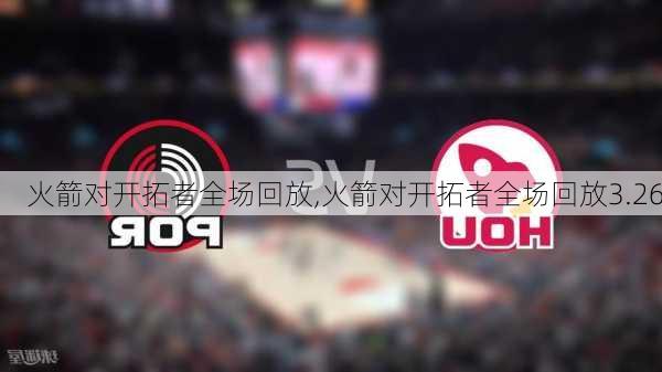 火箭对开拓者全场回放,火箭对开拓者全场回放3.26