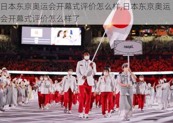 日本东京奥运会开幕式评价怎么样,日本东京奥运会开幕式评价怎么样了