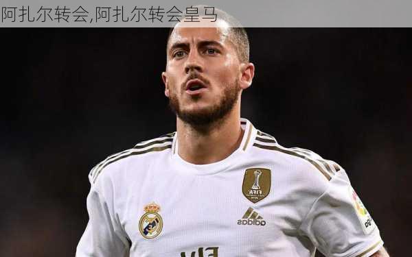 阿扎尔转会,阿扎尔转会皇马