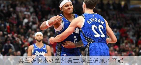 奥兰多魔术vs金州勇士,奥兰多魔术夺冠