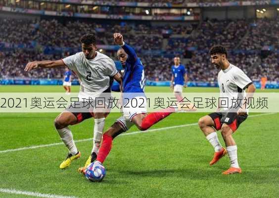 2021奥运会足球回放,2021奥运会足球回放视频