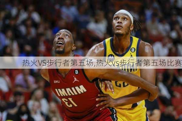 热火VS步行者第五场,热火vs步行者第五场比赛