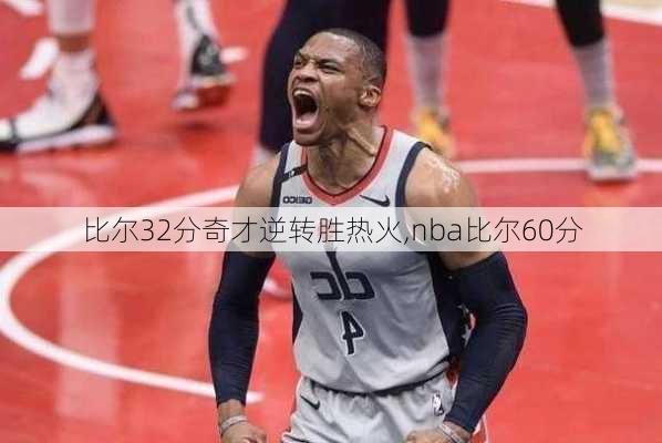 比尔32分奇才逆转胜热火,nba比尔60分