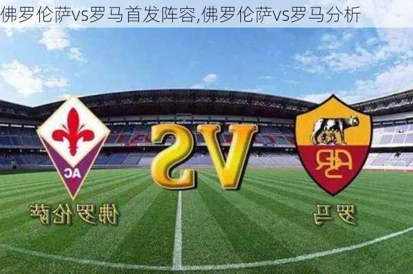 佛罗伦萨vs罗马首发阵容,佛罗伦萨vs罗马分析