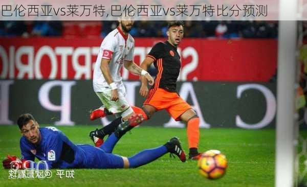 巴伦西亚vs莱万特,巴伦西亚vs莱万特比分预测