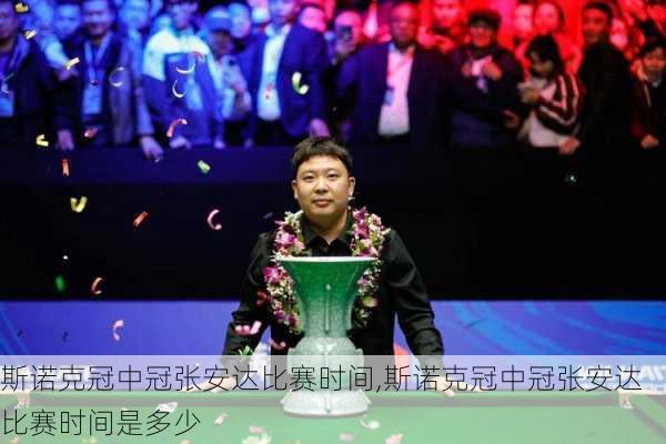 斯诺克冠中冠张安达比赛时间,斯诺克冠中冠张安达比赛时间是多少