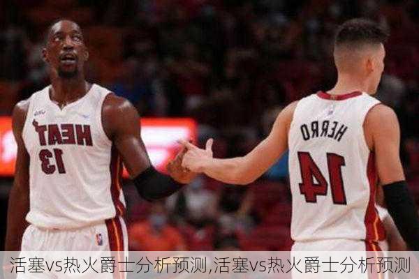 活塞vs热火爵士分析预测,活塞vs热火爵士分析预测