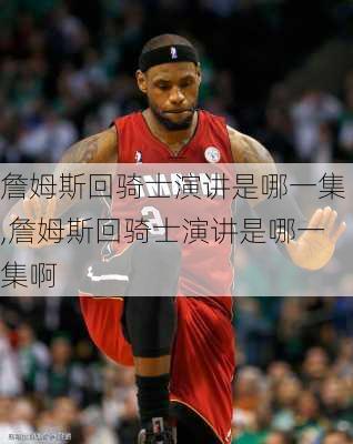 詹姆斯回骑士演讲是哪一集,詹姆斯回骑士演讲是哪一集啊
