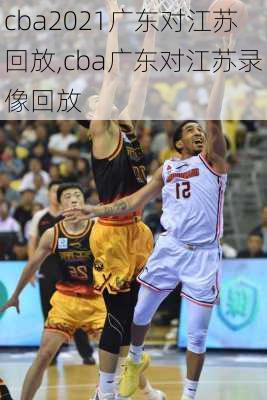 cba2021广东对江苏回放,cba广东对江苏录像回放
