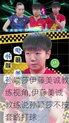孙颖莎伊藤美诚教练视角,伊藤美诚教练说孙颖莎不按套路打球