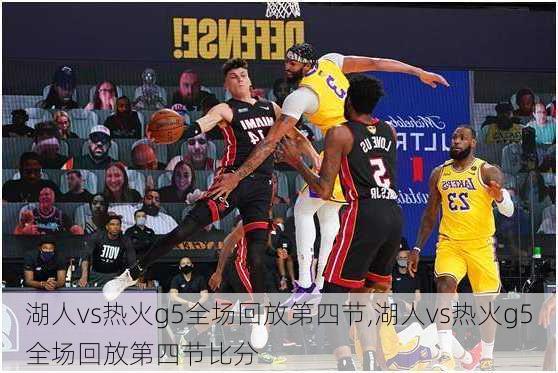 湖人vs热火g5全场回放第四节,湖人vs热火g5全场回放第四节比分