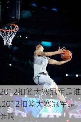 2012扣篮大赛冠军是谁,2012扣篮大赛冠军是谁啊