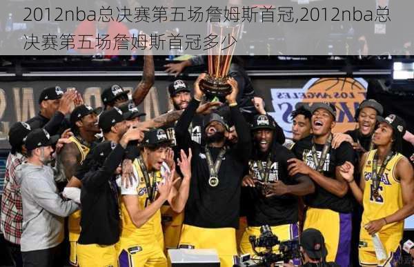2012nba总决赛第五场詹姆斯首冠,2012nba总决赛第五场詹姆斯首冠多少