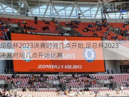 足总杯2023决赛时间几点开始,足总杯2023决赛时间几点开始比赛