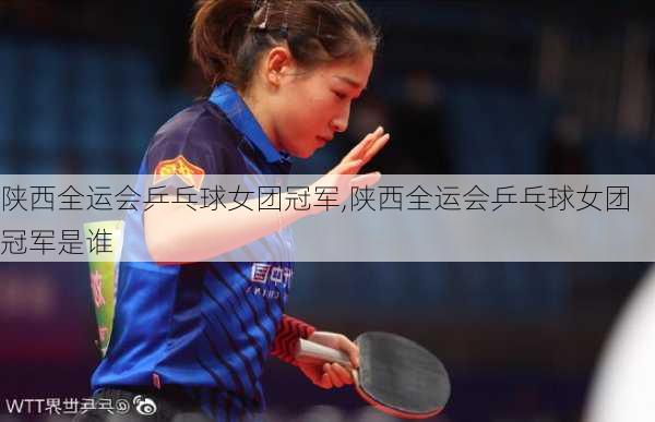 陕西全运会乒乓球女团冠军,陕西全运会乒乓球女团冠军是谁