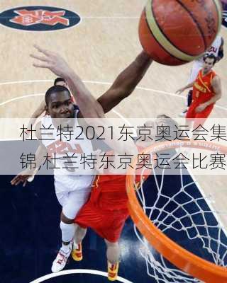杜兰特2021东京奥运会集锦,杜兰特东京奥运会比赛