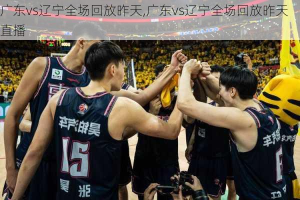 广东vs辽宁全场回放昨天,广东vs辽宁全场回放昨天直播