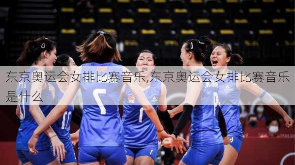 东京奥运会女排比赛音乐,东京奥运会女排比赛音乐是什么