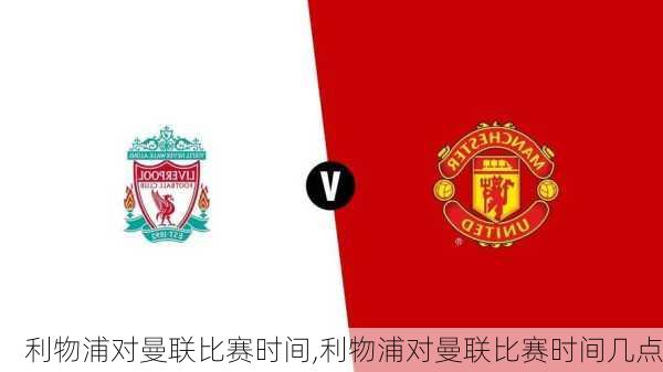 利物浦对曼联比赛时间,利物浦对曼联比赛时间几点