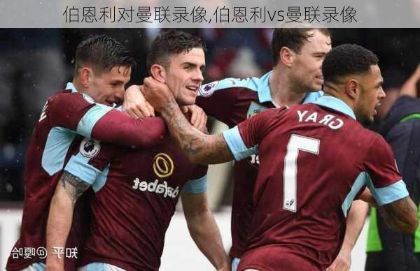 伯恩利对曼联录像,伯恩利vs曼联录像