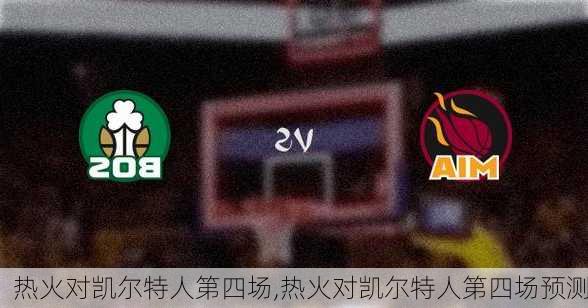 热火对凯尔特人第四场,热火对凯尔特人第四场预测