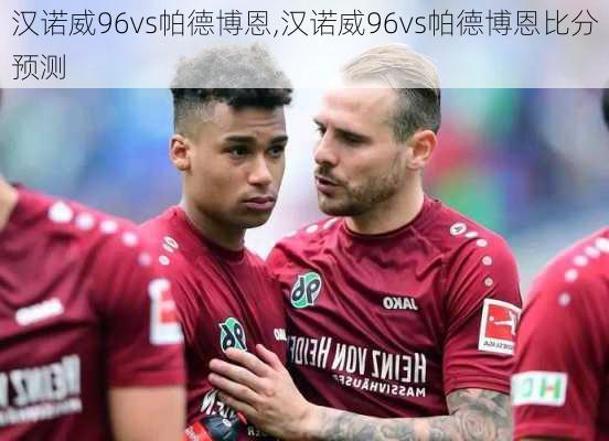 汉诺威96vs帕德博恩,汉诺威96vs帕德博恩比分预测