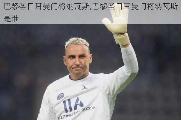 巴黎圣日耳曼门将纳瓦斯,巴黎圣日耳曼门将纳瓦斯是谁