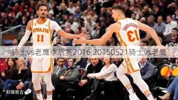 骑士vs老鹰季后赛2016,20150521骑士vs老鹰