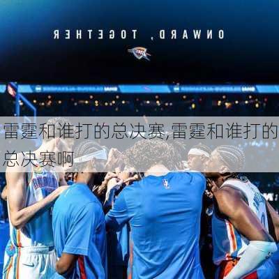 雷霆和谁打的总决赛,雷霆和谁打的总决赛啊