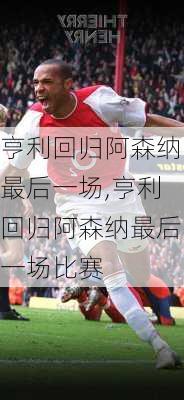 亨利回归阿森纳最后一场,亨利回归阿森纳最后一场比赛