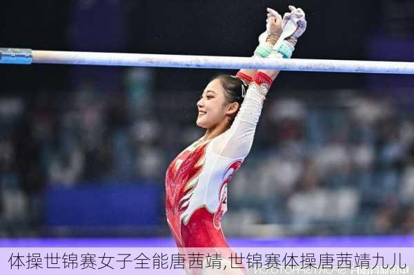 体操世锦赛女子全能唐茜靖,世锦赛体操唐茜靖九儿