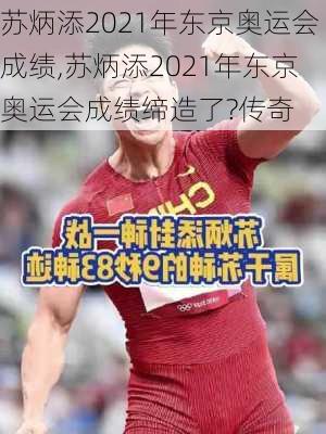 苏炳添2021年东京奥运会成绩,苏炳添2021年东京奥运会成绩缔造了?传奇