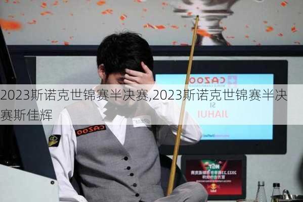 2023斯诺克世锦赛半决赛,2023斯诺克世锦赛半决赛斯佳辉