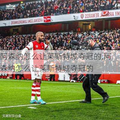 阿森纳怎么让莱斯特城夺冠的,阿森纳怎么让莱斯特城夺冠的