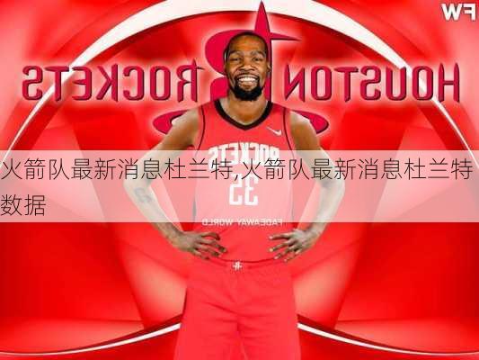 火箭队最新消息杜兰特,火箭队最新消息杜兰特数据