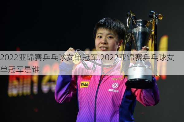 2022亚锦赛乒乓球女单冠军,2022亚锦赛乒乓球女单冠军是谁