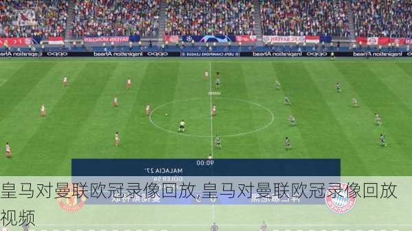 皇马对曼联欧冠录像回放,皇马对曼联欧冠录像回放视频