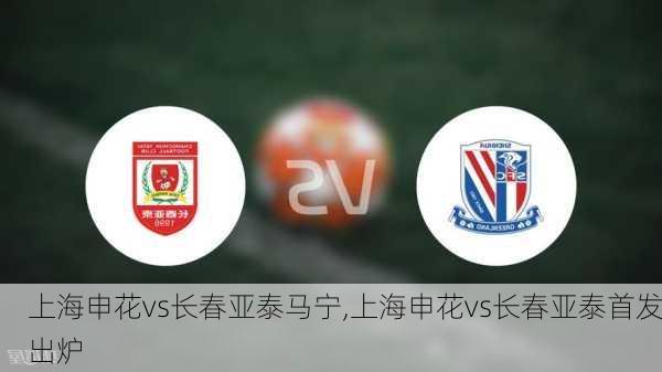 上海申花vs长春亚泰马宁,上海申花vs长春亚泰首发出炉