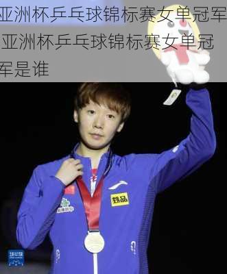亚洲杯乒乓球锦标赛女单冠军,亚洲杯乒乓球锦标赛女单冠军是谁