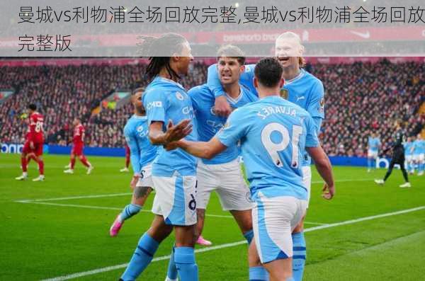 曼城vs利物浦全场回放完整,曼城vs利物浦全场回放完整版